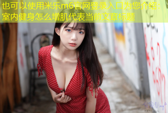 米樂(lè )m6官網(wǎng)登錄入口為您介紹：室內健身怎么增肌
